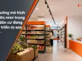Xu hướng mô hình siêu thị mini trong khu dân cư đang phát triển ra sao
