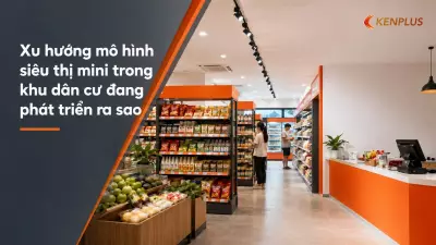 Xu hướng mô hình siêu thị mini trong khu dân cư đang phát triển ra sao