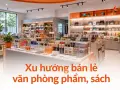 Xu hướng bán lẻ văn phòng phẩm, sách: chuyển mình thành không gian sáng tạo