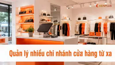 Quản lý nhiều chi nhánh cửa hàng từ xa: công cụ và quy trình cần có