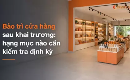 Bảo trì cửa hàng sau khai trương: hạng mục nào cần kiểm tra định kỳ