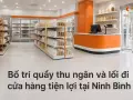 Bố trí quầy thu ngân và lối đi cửa hàng tiện lợi tại Ninh Bình