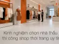 Kinh nghiệm chọn nhà thầu thi công shop thời trang uy tín