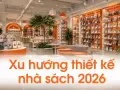 Xu hướng thiết kế nhà sách 2026: từ kệ kín sang không gian mở