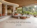 Xu hướng thiết kế homestay 2026: vật liệu tự nhiên, không gian mở