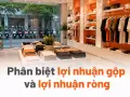 Phân biệt lợi nhuận gộp và lợi nhuận ròng: sai lầm của chủ cửa hàng mới