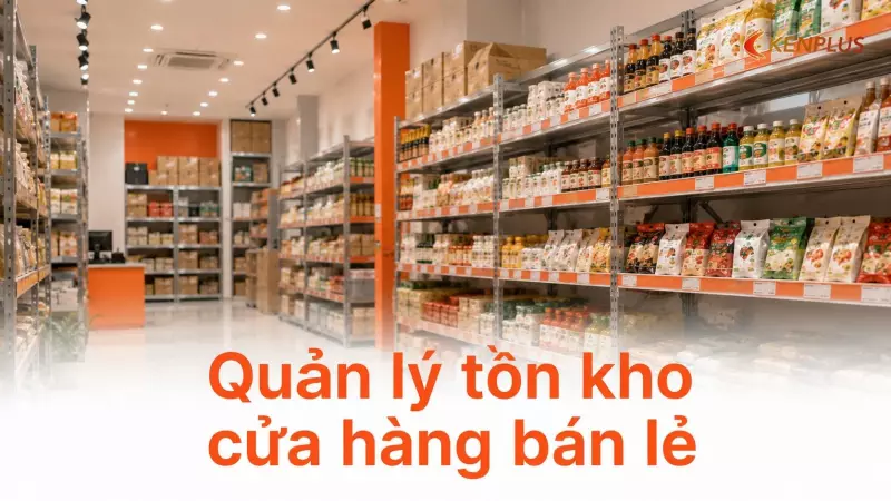 Quản lý tồn kho cửa hàng bán lẻ: tránh vừa thiếu hàng vừa dư hàng tồn