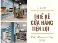 Bí quyết thiết kế cửa hàng tiện lợi đón đầu xu hướng