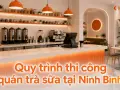 Quy trình thi công quán trà sữa tại Ninh Bình: từ mặt bằng đến khai trương