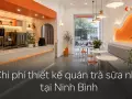 Chi phí thiết kế quán trà sữa nhỏ tại Ninh Bình