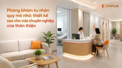 Phòng khám tư nhân quy mô nhỏ: thiết kế sao cho vừa chuyên nghiệp vừa thân thiện