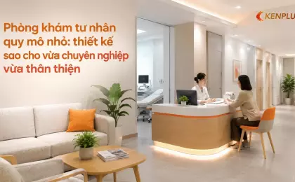 Phòng khám tư nhân quy mô nhỏ: thiết kế sao cho vừa chuyên nghiệp vừa thân thiện