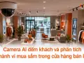 Camera AI đếm khách và phân tích hành vi mua sắm trong cửa hàng bán lẻ