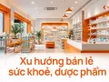 Xu hướng bán lẻ sức khoẻ, dược phẩm: cửa hàng tiện lợi kết hợp tư vấn chuyên môn