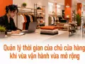 Quản lý thời gian của chủ cửa hàng khi vừa vận hành vừa mở rộng