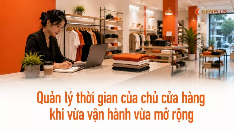 Quản lý thời gian của chủ cửa hàng khi vừa vận hành vừa mở rộng