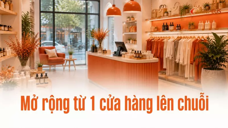 Mở rộng từ 1 cửa hàng lên chuỗi: những thay đổi quản lý cần chuẩn bị