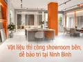 Vật liệu thi công showroom bền, dễ bảo trì tại Ninh Bình