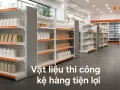 Vật liệu thi công kệ hàng tiện lợi: chịu tải, dễ vệ sinh