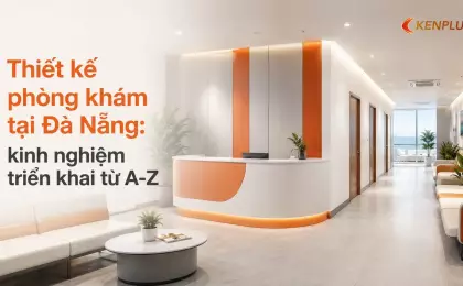 Thiết kế phòng khám tại Đà Nẵng: kinh nghiệm triển khai từ A-Z