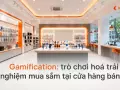 Gamification: trò chơi hoá trải nghiệm mua sắm tại cửa hàng bán lẻ