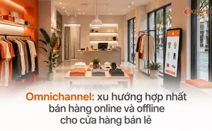 Omnichannel: xu hướng hợp nhất bán hàng online và offline cho cửa hàng bán lẻ