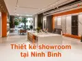 Thiết kế showroom tại Ninh Bình: ý tưởng không gian trưng bày thu hút khách