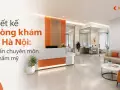 Thiết kế phòng khám tại Hà Nội: chuẩn chuyên môn và thẩm mỹ