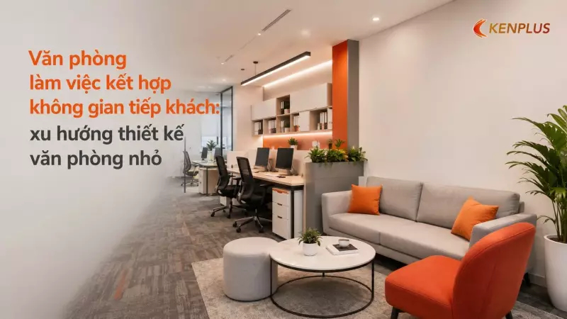 Văn phòng làm việc kết hợp không gian tiếp khách: xu hướng thiết kế văn phòng nhỏ