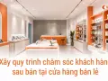Xây quy trình chăm sóc khách hàng sau bán tại cửa hàng bán lẻ