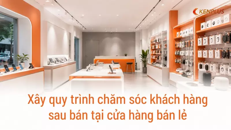 Xây quy trình chăm sóc khách hàng sau bán tại cửa hàng bán lẻ