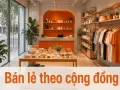 Bán lẻ theo cộng đồng: xây dựng khách hàng trung thành qua trải nghiệm địa phương