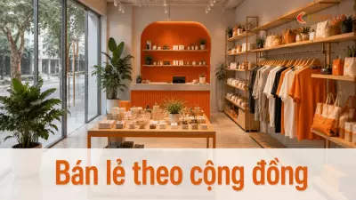 Bán lẻ theo cộng đồng: xây dựng khách hàng trung thành qua trải nghiệm địa phương
