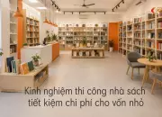 Kinh nghiệm thi công nhà sách tiết kiệm chi phí cho vốn nhỏ