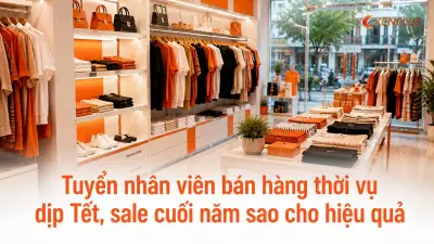 Tuyển nhân viên bán hàng thời vụ dịp Tết, sale cuối năm sao cho hiệu quả