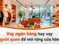 Vay ngân hàng hay vay người quen để mở rộng cửa hàng: ưu nhược điểm