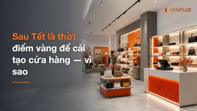 Sau Tết là thời điểm vàng để cải tạo cửa hàng — vì sao