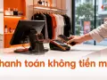 Thanh toán không tiền mặt: tác động đến vận hành cửa hàng bán lẻ ra sao