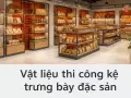Vật liệu thi công kệ trưng bày đặc sản: chịu ẩm, dễ vệ sinh