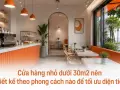 Cửa hàng nhỏ dưới 30m2 nên thiết kế theo phong cách nào để tối ưu diện tích