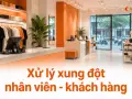 Xử lý xung đột nhân viên - khách hàng: quy trình chuẩn cho cửa hàng bán lẻ