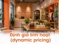 Định giá linh hoạt (dynamic pricing): xu hướng mới trong bán lẻ hiện đại