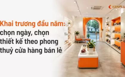 Khai trương đầu năm: chọn ngày, chọn thiết kế theo phong thuỷ cửa hàng bán lẻ