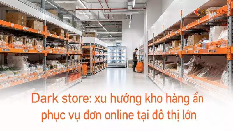 Dark store: xu hướng kho hàng ẩn phục vụ đơn online tại đô thị lớn