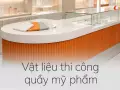 Vật liệu thi công quầy mỹ phẩm: chống ố, dễ vệ sinh
