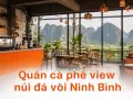 Quán cà phê view núi đá vôi Ninh Bình: thiết kế sao để tận dụng lợi thế cảnh quan