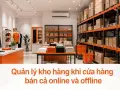 Quản lý kho hàng khi cửa hàng bán cả online và offline