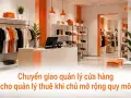 Chuyển giao quản lý cửa hàng cho quản lý thuê khi chủ mở rộng quy mô