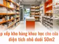 Sắp xếp kho hàng khoa học cho cửa hàng diện tích nhỏ dưới 50m2