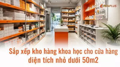 Sắp xếp kho hàng khoa học cho cửa hàng diện tích nhỏ dưới 50m2